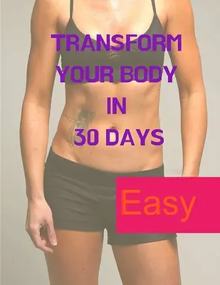 Fogyás - egy elmejáték: Transform your Body in 30 Days (alakítsd át a tested 30 nap alatt) - Losing Weight - A Mind Game: Transform your Body in 30 Days