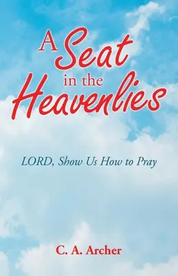 Egy hely a mennyországban: Uram, mutasd meg nekünk, hogyan imádkozzunk - A Seat in the Heavenlies: Lord, Show Us How to Pray