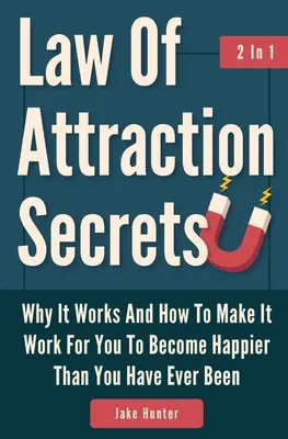 A vonzás törvénye 2 az 1-ben: Miért működik, és hogyan érheti el, hogy boldogabb legyen, mint valaha is volt - Law Of Attraction Secrets 2 In 1: Why It Works And How To Make It Work For You To Become Happier Than You Have Ever Been