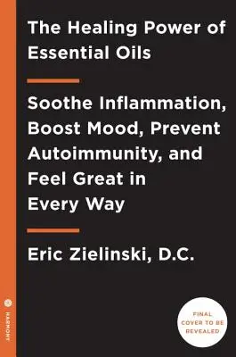 Az illóolajok gyógyító ereje: Nyugtassa a gyulladást, fokozza a hangulatot, előzze meg az autoimmunitást, és érezze magát minden szempontból nagyszerűen - The Healing Power of Essential Oils: Soothe Inflammation, Boost Mood, Prevent Autoimmunity, and Feel Great in Every Way