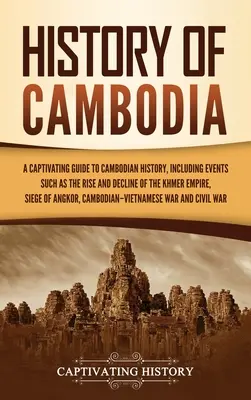Kambodzsa története: A Captivating Guide to Cambodian History, including events such as the Rise and Decline of the Khmer Empire, Siege of - History of Cambodia: A Captivating Guide to Cambodian History, Including Events Such as the Rise and Decline of the Khmer Empire, Siege of
