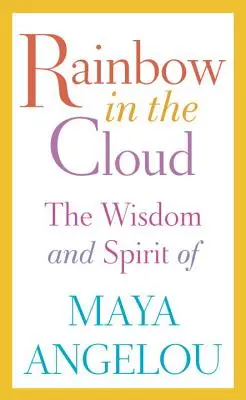 Szivárvány a felhőben: Maya Angelou bölcsessége és szellemisége - Rainbow in the Cloud: The Wisdom and Spirit of Maya Angelou