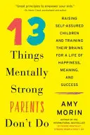 13 dolog, amit a mentálisan erős szülők nem tesznek: Önálló gyerekek nevelése és agyuk edzése a boldogsággal, értelemmel és sikerrel teli életre - 13 Things Mentally Strong Parents Don't Do: Raising Self-Assured Children and Training Their Brains for a Life of Happiness, Meaning, and Success