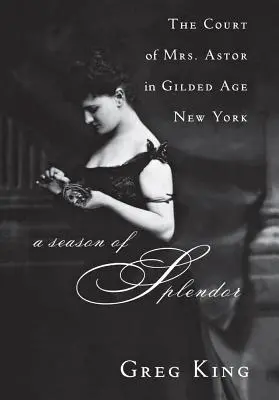 A pompa évszaka: Astor asszony udvara az aranykor New Yorkjában - A Season of Splendor: The Court of Mrs. Astor in Gilded Age New York