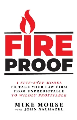 Tűzálló: Ötlépcsős modell, amellyel az ügyvédi irodát a kiszámíthatatlanságból vadul nyereségessé teheti - Fireproof: A Five-Step Model to Take Your Law Firm from Unpredictable to Wildly Profitable
