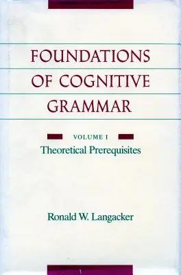 A kognitív nyelvtan alapjai: I. kötet: Elméleti előfeltételek - Foundations of Cognitive Grammar: Volume I: Theoretical Prerequisites