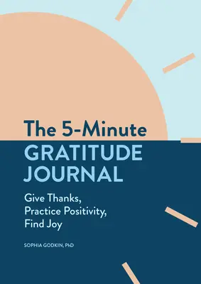 Az 5 perces hálanapló: Adj hálát, gyakorold a pozitivitást, találd meg az örömöt - The 5-Minute Gratitude Journal: Give Thanks, Practice Positivity, Find Joy