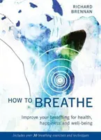 Hogyan lélegezzünk: (Több mint 30 légzőgyakorlatot és technikát tartalmaz) - How to Breathe: Improve Your Breathing for Health, Happiness and Well-Being (Includes Over 30 Breathing Exercises and Techniques)