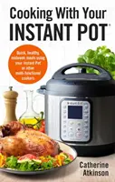 Főzés az Instant Potjával: Gyors, egészséges, hétközi ételek az Instant Pot vagy más többfunkciós főzőedények használatával - Cooking with Your Instant Pot: Quick, Healthy, Midweek Meals Using Your Instant Pot or Other Multi-Functional Cookers