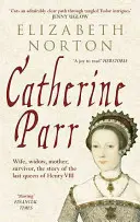 Catherine Parr: Feleség, özvegy, anya, túlélő, VIII. Henrik utolsó királynőjének története - Catherine Parr: Wife, Widow, Mother, Survivor, the Story of the Last Queen of Henry VIII