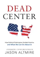 Dead Center: Hogyan osztotta meg Amerikát a politikai polarizáció és mit tehetünk ellene - Dead Center: How Political Polarization Divided America and What We Can Do about It