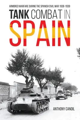 Tank Combat in Spain: Páncélos hadviselés a spanyol polgárháborúban 1936-1939 - Tank Combat in Spain: Armored Warfare During the Spanish Civil War 1936-1939