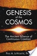 A kozmosz genezise: A folyamatos teremtés ősi tudománya - Genesis of the Cosmos: The Ancient Science of Continuous Creation