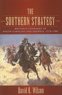 A déli stratégia: Dél-Karolina és Georgia brit meghódítása, 1775-1780 - The Southern Strategy: Britain's Conquest of South Carolina and Georgia, 1775-1780