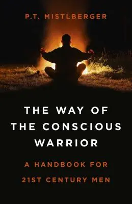 A tudatos harcos útja: Kézikönyv a 21. századi férfiak számára - The Way of the Conscious Warrior: A Handbook for 21st Century Men