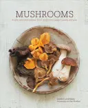 Gombák: Mélyen ízletes receptek a levesektől és salátáktól a tésztákig és pitékig. - Mushrooms: Deeply Delicious Recipes, from Soups and Salads to Pasta and Pies