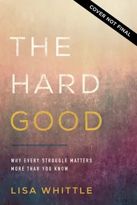 A kemény jó: Showing Up for God to work in You When You Want to Shut Down - The Hard Good: Showing Up for God to Work in You When You Want to Shut Down