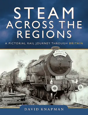 Gőzzel a régiókon át: Képes vasúti utazás Nagy-Britannián keresztül - Steam Across the Regions: A Pictorial Rail Journey Through Britain
