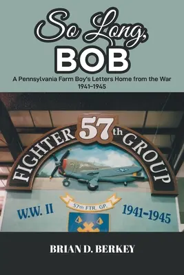 Viszlát, Bob! Egy pennsylvaniai parasztfiú levelei a háborúból hazatérve 1941-1945 - So Long, Bob: A Pennsylvania Farm Boy's Letters Home from the War 1941-1945