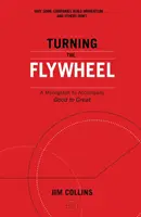 A lendkerék megforgatása - Monográfia a Good to Great kísérőjeként - Turning the Flywheel - A Monograph to Accompany Good to Great