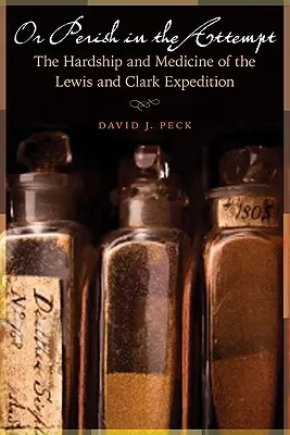 Vagy pusztulj el a kísérletben: A Lewis és Clark-expedíció nehézségei és orvostudománya - Or Perish in the Attempt: The Hardship and Medicine of the Lewis and Clark Expedition