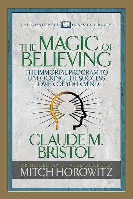 The Magic of Believing (A hit varázslata) (Sűrített klasszikusok): A halhatatlan program az elméd siker-erejének felszabadításához - The Magic of Believing (Condensed Classics): The Immortal Program to Unlocking the Success-Power of Your Mind