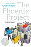 A Főnix-projekt: Egy regény róla, a devopszról és arról, hogyan segíthetsz a vállalkozásodnak nyerni - The Phoenix Project: A Novel about It, Devops, and Helping Your Business Win