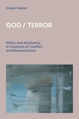 Isten/Terror: Etika és esztétika a konfliktus és a megbékélés kontextusában - God/Terror: Ethics and Aesthetics in Contexts of Conflict and Reconciliation