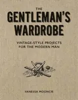 Az úriember ruhatára: Vintage stílusú projektek a modern férfi számára - The Gentleman's Wardrobe: Vintage-Style Projects to Make for the Modern Man