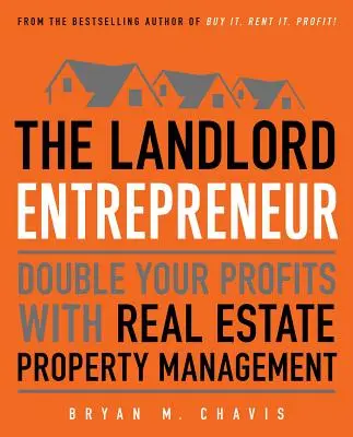 A bérbeadó vállalkozó: Duplázza meg a nyereségét az ingatlanok kezelésével - The Landlord Entrepreneur: Double Your Profits with Real Estate Property Management