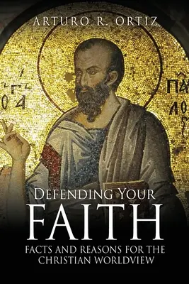 A hited megvédése: Tények és érvek a keresztény világnézet mellett - Defending Your Faith: Facts and Reasons for the Christian Worldview