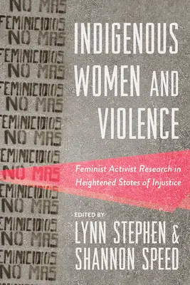 Az őslakos nők és az erőszak: Feminista aktivista kutatás az igazságtalanság fokozott állapotában - Indigenous Women and Violence: Feminist Activist Research in Heightened States of Injustice