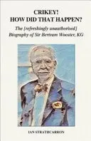 Crikey! Hogy történt ez? - Sir Bertram Wooster, KG üdítően nem hitelesített életrajza - Crikey! How Did That Happen? - The Refreshingly Unauthorised Biography of Sir Bertram Wooster, KG