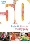 50 fantasztikus ötlet a rendetlen játékhoz - 50 Fantastic Ideas for Messy Play