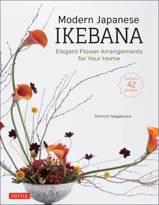 Modern japán Ikebana: Elegáns virágdíszek az otthonodba (42 projektet tartalmaz) - Modern Japanese Ikebana: Elegant Flower Arrangements for Your Home (Contains 42 Projects)