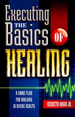 A gyógyítás alapjainak végrehajtása: A játékterv az isteni egészségben való járáshoz - Executing the Basics of Healing: A Game Plan for Walking in Divine Health