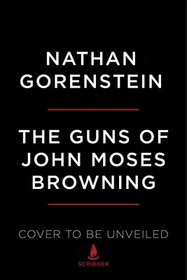 John Moses Browning fegyverei: A feltaláló figyelemre méltó története, akinek lőfegyverei megváltoztatták a világot - The Guns of John Moses Browning: The Remarkable Story of the Inventor Whose Firearms Changed the World