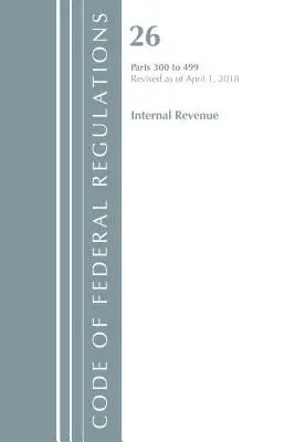 Code of Federal Regulations, 26. cím Internal Revenue 300-499, felülvizsgálva 2018. április 1-től (Office Of The Federal Register (U.S.)) - Code of Federal Regulations, Title 26 Internal Revenue 300-499, Revised as of April 1, 2018 (Office Of The Federal Register (U.S.))