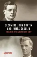 John Curtin és James Scullin válása - Korai politikai pályafutásuk és a modern Munkáspárt kialakulása - Becoming John Curtin and James Scullin - Their early political careers and the making of the modern Labor Party