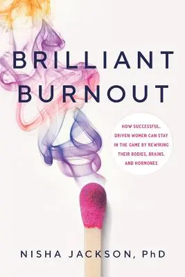 Briliáns kiégés: Hogyan tudnak a sikeres, motivált nők a testük, az agyuk és a hormonjaik újratáplálásával a játékban maradni? - Brilliant Burnout: How Successful, Driven Women Can Stay in the Game by Rewiring Their Bodies, Brains, and Hormones