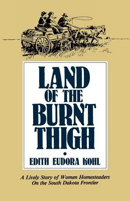 A megégett combok földje: A dél-dakotai határvidék női telepeseinek eleven története - Land of the Burnt Thigh: A Lively Story of Women Homesteaders on the South Dakota Frontier