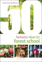 50 fantasztikus ötlet az erdei iskolához - 50 Fantastic Ideas for Forest School