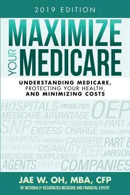 Maximize Your Medicare (2019-es kiadás): A Medicare megértése, az egészség védelme és a költségek minimalizálása - Maximize Your Medicare (2019 Edition): Understanding Medicare, Protecting Your Health, and Minimizing Costs