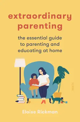 Rendkívüli szülői magatartás: Az otthoni szülői nevelés és oktatás alapvető útmutatója - Extraordinary Parenting: The Essential Guide to Parenting and Educating at Home