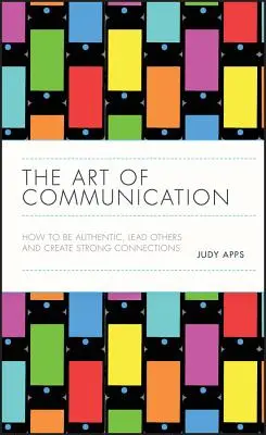 A kommunikáció művészete: Hogyan legyünk hitelesek, vezessünk másokat, és teremtsünk erős kapcsolatokat? - The Art of Communication: How to Be Authentic, Lead Others, and Create Strong Connections