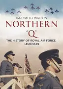 Északi 'q': A Leuchars-i Királyi Légierő története - Northern 'q': The History of Royal Air Force, Leuchars