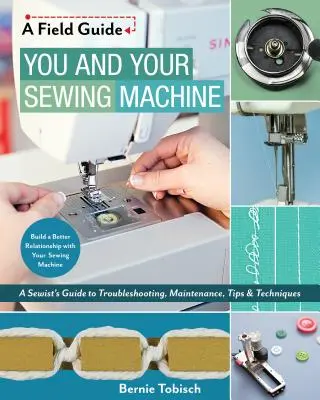 Te és a varrógéped: Egy varrónő útmutatója a hibaelhárításhoz, karbantartáshoz, tippekhez és technikákhoz - You and Your Sewing Machine: A Sewist's Guide to Troubleshooting, Maintenance, Tips & Techniques