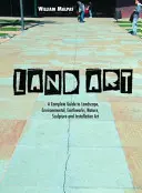 Land Art: A Complete Guide to Landscape, Environmental, Earthworks, Nature, Sculpture and Installation Art