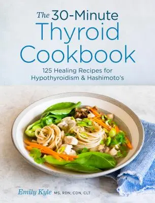 A 30 perces pajzsmirigy szakácskönyv: 125 gyógyító recept a pajzsmirigy alulműködéshez és a Hashimoto-kórhoz - The 30-Minute Thyroid Cookbook: 125 Healing Recipes for Hypothyroidism and Hashimoto's