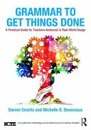 Grammatika a dolgok elvégzéséhez: Gyakorlati útmutató tanároknak a valós világ használatában való eligazodáshoz - Grammar to Get Things Done: A Practical Guide for Teachers Anchored in Real-World Usage